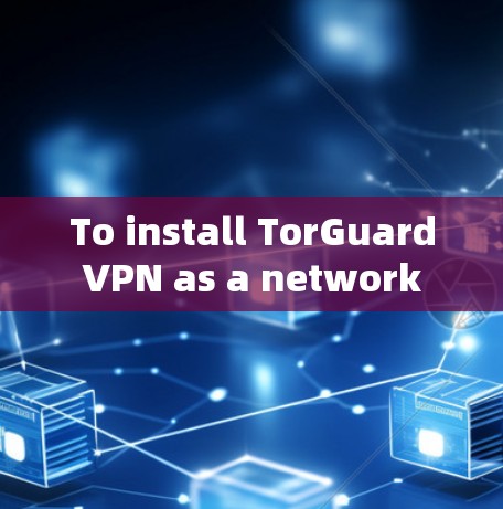 To install TorGuard VPN as a network server in Windows 1,follow these organized steps: