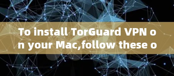 To install TorGuard VPN on your Mac,follow these organized steps: