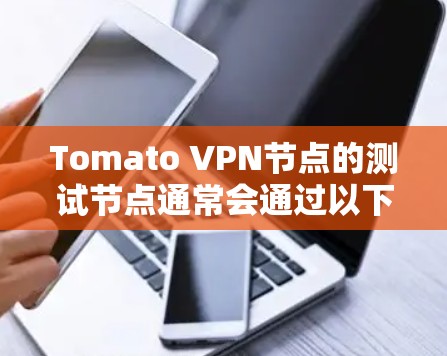 Tomato VPN节点的测试节点通常会通过以下步骤进行测试，以评估其连接速度、稳定性以及可靠性