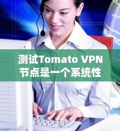 测试Tomato VPN节点是一个系统性的过程，涉及多个步骤和配置。以下是一个详细的指南，帮助你顺利完成Tomato VPN节点的测试
