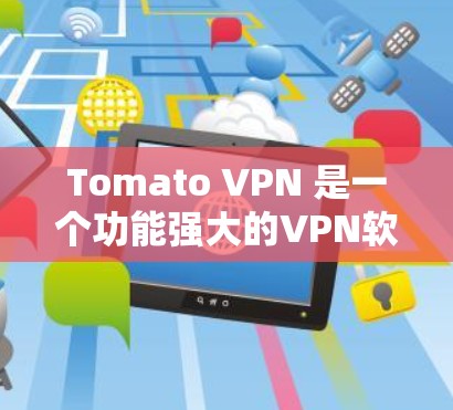 Tomato VPN 是一个功能强大的VPN软件，适合在电脑上安装并使用。以下是一个详细的安装和使用教程
