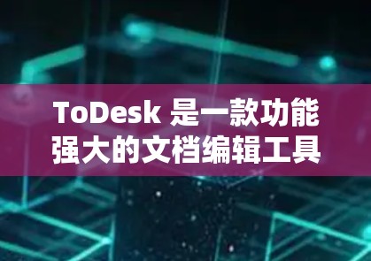 ToDesk 是一款功能强大的文档编辑工具，支持多种格式，包括 Word、PDF、PPT 等。如果你想下载并使用 ToDesk，以下是步骤