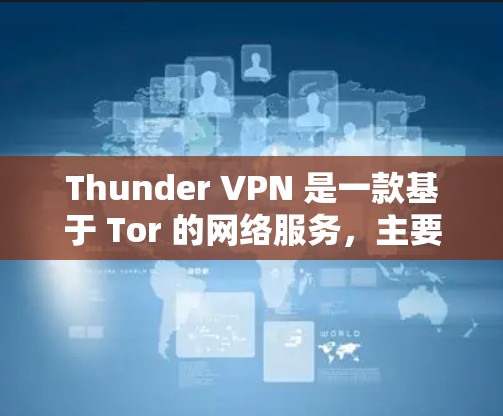 Thunder VPN 是一款基于 Tor 的网络服务，主要是为了提供匿名和安全的网络访问。不过，Thunder VPN 的免费版有一些限制，因此在使用时需要注意