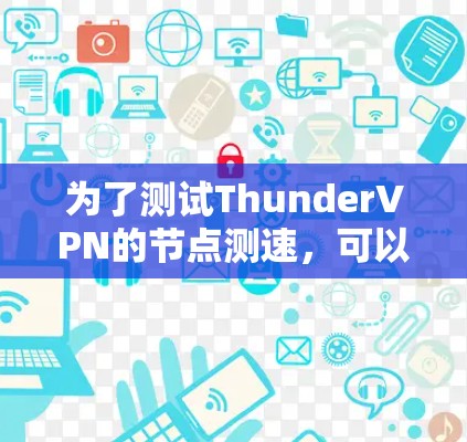 为了测试ThunderVPN的节点测速，可以按照以下步骤进行