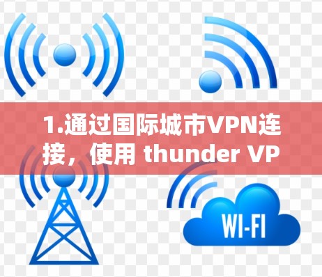 1.通过国际城市VPN连接，使用 thunder VPN 连接到国际城市，如纽约、洛杉矶等，然后连接这些城市的云服务或VPN账号