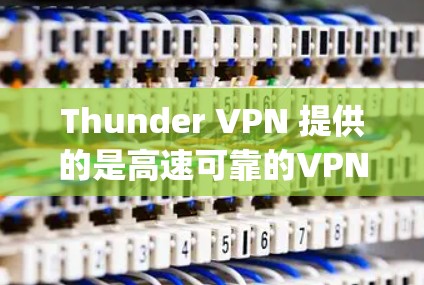 Thunder VPN 提供的是高速可靠的VPN服务，其高速线路通常基于 Torque 社区的技术，以高速度和稳定性服务于用户。以下是Thunder VPN 的一些关键特点