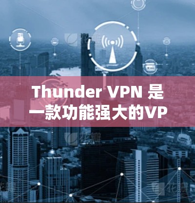 Thunder VPN 是一款功能强大的VPN软件，支持多语言和多种端点，包括苹果、Windows、Mac、Linux 等。关于 Thunder VPN 的稳定性和梯子情况，以下是一些关键信息
