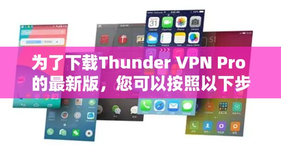 为了下载Thunder VPN Pro 的最新版，您可以按照以下步骤进行操作