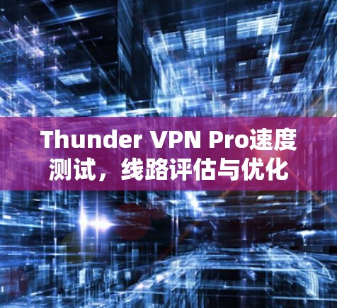 Thunder VPN Pro速度测试，线路评估与优化