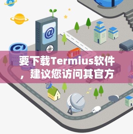要下载Termius软件，建议您访问其官方网站或使用第三方下载工具。以下是一些步骤供您参考