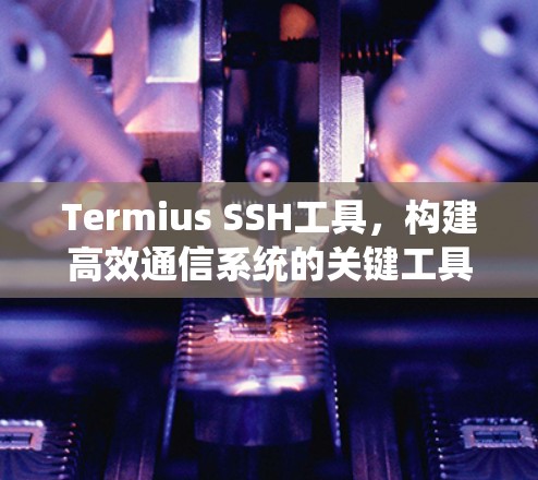 Termius SSH工具，构建高效通信系统的关键工具