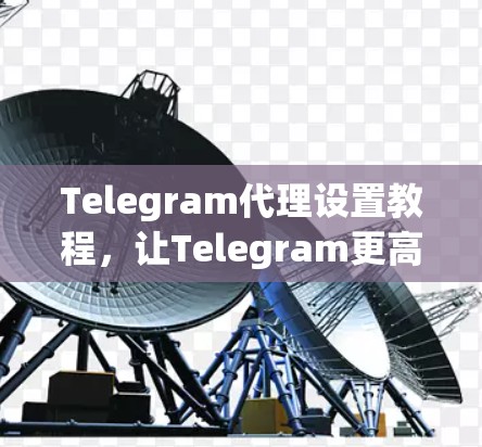 Telegram代理设置教程，让Telegram更高效