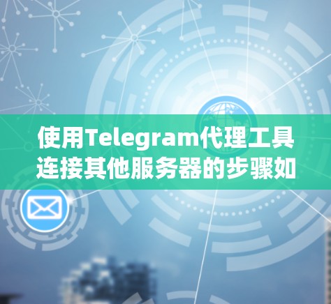 使用Telegram代理工具连接其他服务器的步骤如下