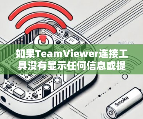 如果TeamViewer连接工具没有显示任何信息或提示需要登录，可能的原因如下