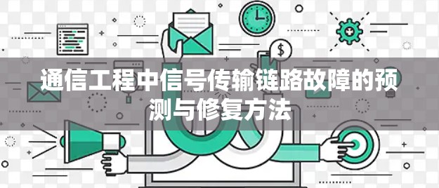 通信工程中信号传输链路故障的预测与修复方法