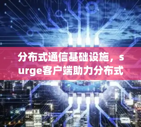 分布式通信基础设施，surge客户端助力分布式系统高效运行