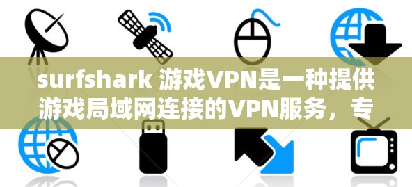 surfshark 游戏VPN是一种提供游戏局域网连接的VPN服务，专为游戏用户设计，确保他们在游戏中的网络可靠和安全。以下是对 surfshark 游戏VPN的详细分析和步骤指南