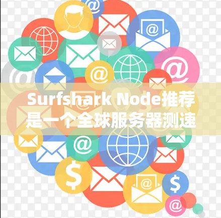 Surfshark Node推荐是一个全球服务器测速工具，可以用于测试服务器的可用性、网络性能和服务器性能。以下是一些推荐的Surfshark节点推荐，涵盖全球服务器测速的各个方面
