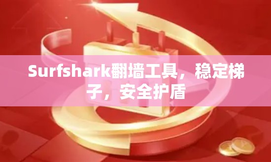 Surfshark翻墙工具，稳定梯子，安全护盾