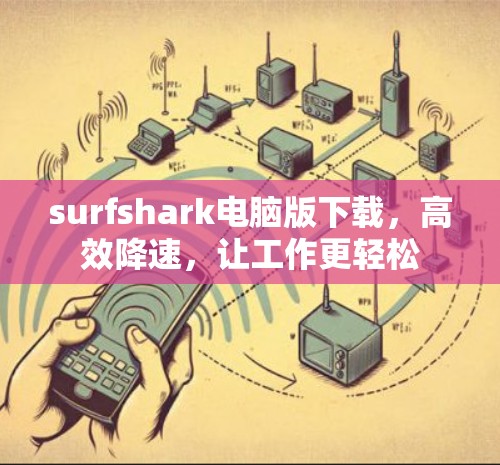 surfshark电脑版下载，高效降速，让工作更轻松