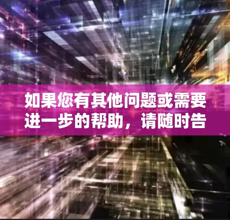如果您有其他问题或需要进一步的帮助，请随时告诉我！