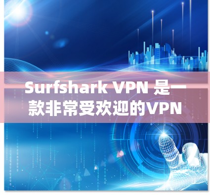 Surfshark VPN 是一款非常受欢迎的VPN应用，它在安全性、功能性和易用性上都有很大的优势。如果你正在寻找最新版本的Surfshark VPN，以下是一些推荐，涵盖不同的使用场景和需求