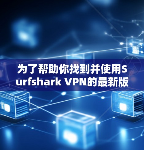为了帮助你找到并使用Surfshark VPN的最新版本，以下是一些步骤说明