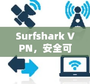 Surfshark VPN，安全可靠的VPN解决方案