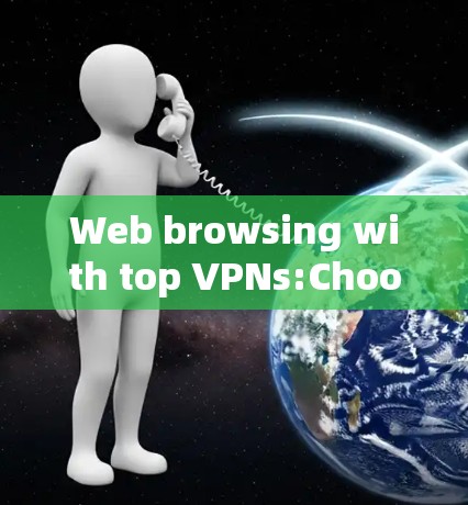 Web browsing with top VPNs:Choose the right VPN for your needs