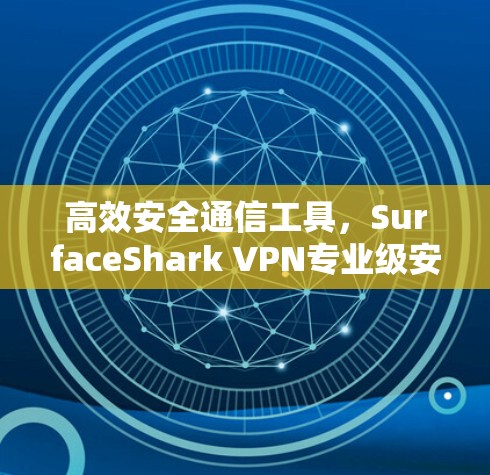 高效安全通信工具，SurfaceShark VPN专业级安全网络