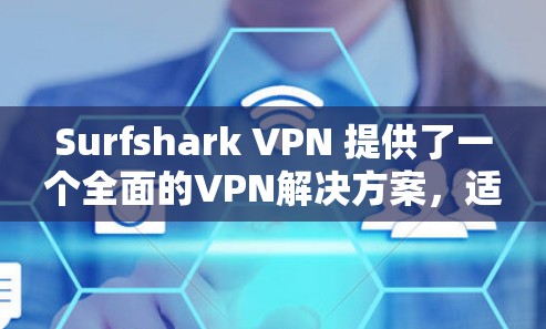 Surfshark VPN 提供了一个全面的VPN解决方案，适合不同用户的需求。以下是对它的真实体验的总结