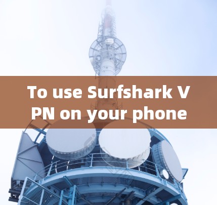 To use Surfshark VPN on your phone,follow these organized steps: