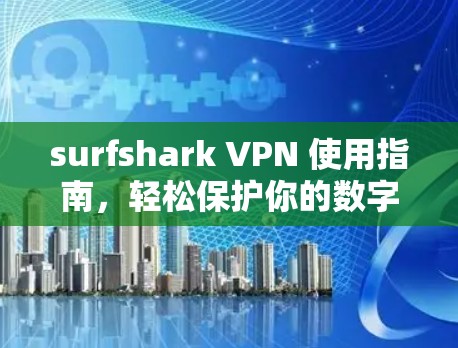 surfshark VPN 使用指南，轻松保护你的数字世界