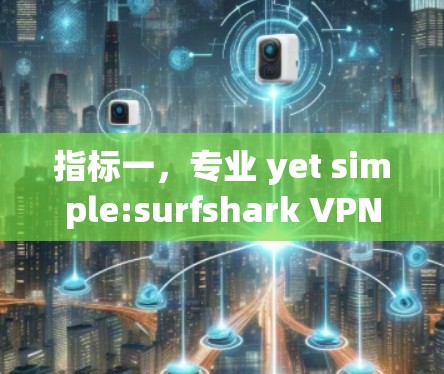 指标一，专业 yet simple:surfshark VPN 简直就是你的VPN