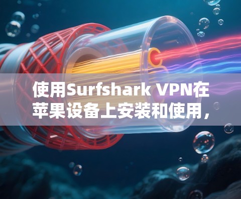 使用Surfshark VPN在苹果设备上安装和使用，需要遵循以下步骤，确保安全和高效