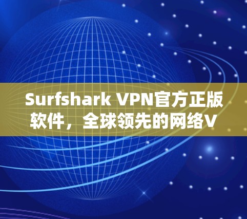 Surfshark VPN官方正版软件，全球领先的网络VPN服务