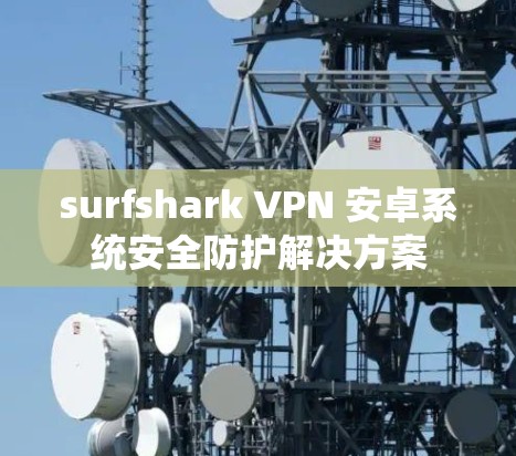surfshark VPN 安卓系统安全防护解决方案