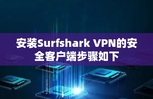 安装Surfshark VPN的安全客户端步骤如下