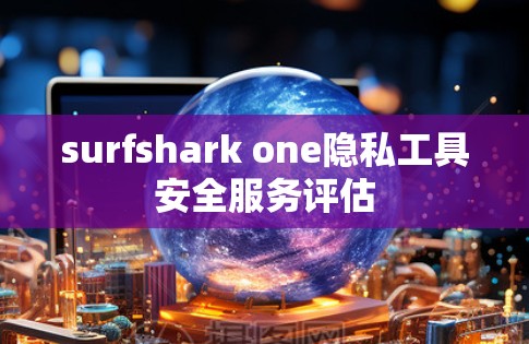 surfshark one隐私工具安全服务评估