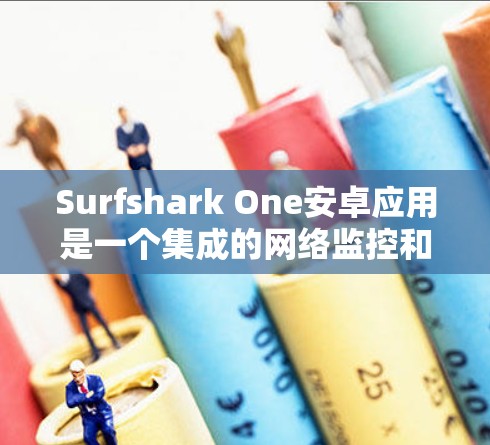 Surfshark One安卓应用是一个集成的网络监控和安全软件，旨在帮助用户监控网络和设备，防范网络攻击和数据泄露。以下是其主要功能的总结