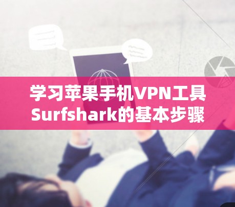 学习苹果手机VPN工具Surfshark的基本步骤如下