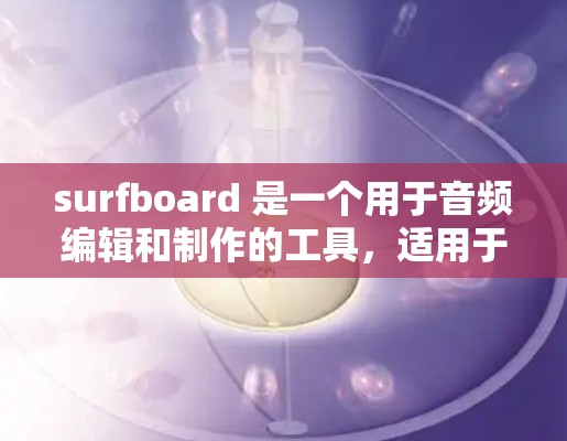 surfboard 是一个用于音频编辑和制作的工具，适用于音乐、制作人和音频工程师。以下是关于 surfboard 节点配置的详细步骤