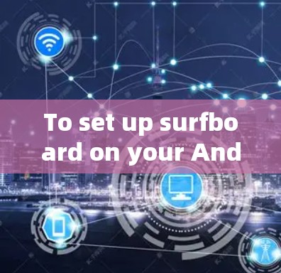 To set up surfboard on your Android device,follow these organized steps: