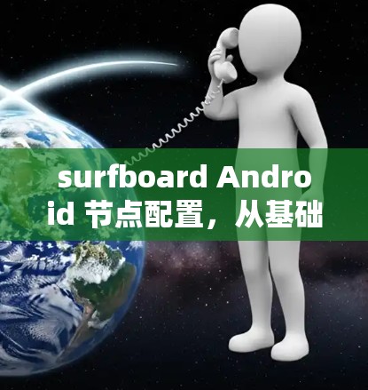 surfboard Android 节点配置，从基础到高级