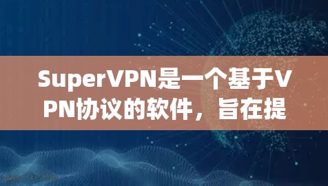 SuperVPN是一个基于VPN协议的软件，旨在提供安全可靠的互联网访问服务。为了下载并使用最新版本SuperVPN，您可以按照以下步骤进行操作