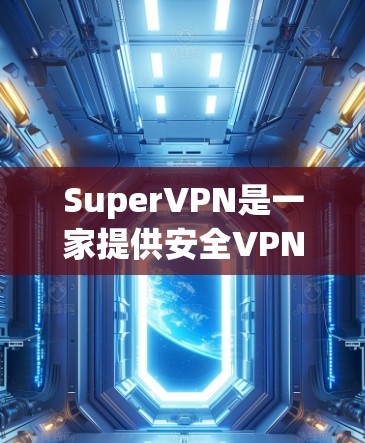 SuperVPN是一家提供安全VPN服务的公司，主要提供客户端和网络服务。截至224年，SuperVPN的最新版本是 SuperVPN Pro。以下是对最新版本客户端的详细介绍