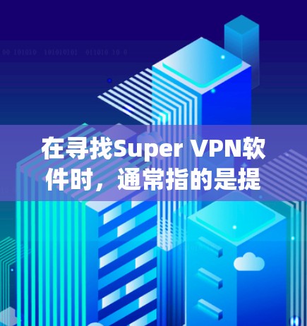 在寻找Super VPN软件时，通常指的是提供高质量、高性能VPN服务的软件。以下是一些常见的VPN软件推荐，供您参考
