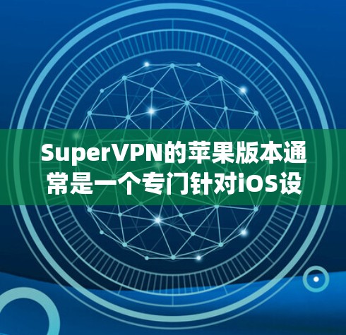 SuperVPN的苹果版本通常是一个专门针对iOS设备的VPN服务，通常由OpenWAN公司提供。以下是关于SuperVPN苹果版本的详细信息和教程