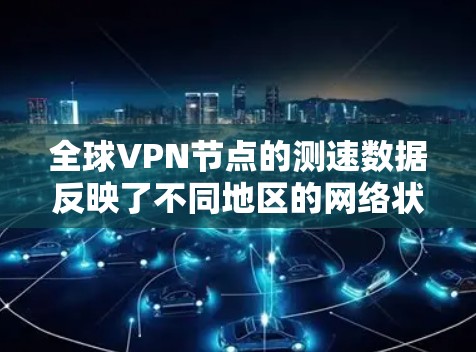 全球VPN节点的测速数据反映了不同地区的网络状况，通常包括222年和223年的数据。以下是对全球主要VPN节点的测速情况的总结