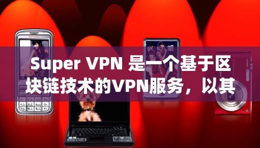 Super VPN 是一个基于区块链技术的VPN服务，以其安全、可靠和低费用著称。以下是关于其使用体验的详细分析